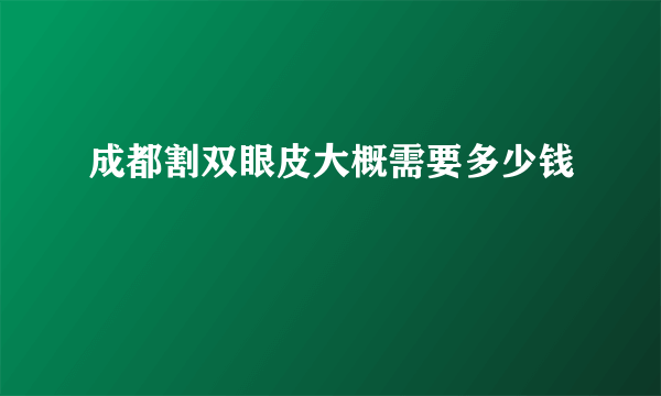 成都割双眼皮大概需要多少钱