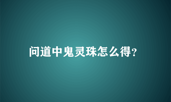 问道中鬼灵珠怎么得？