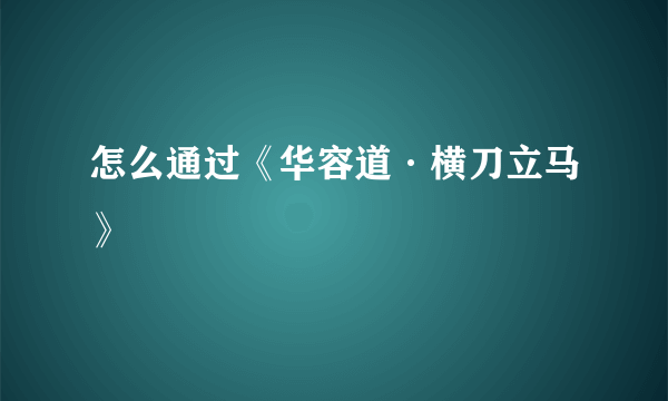 怎么通过《华容道·横刀立马》