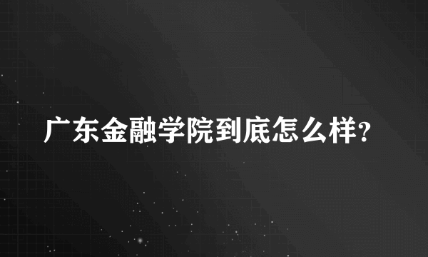 广东金融学院到底怎么样？