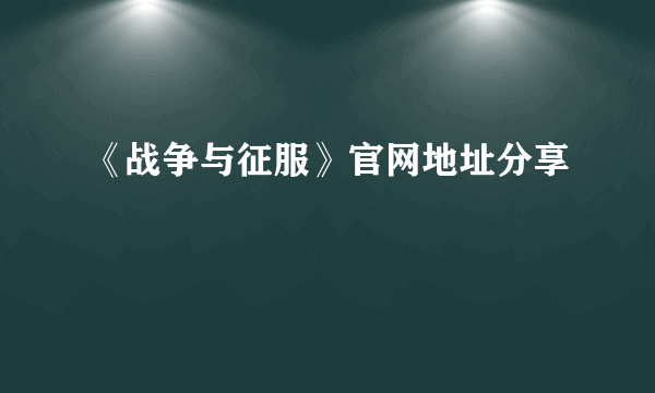 《战争与征服》官网地址分享