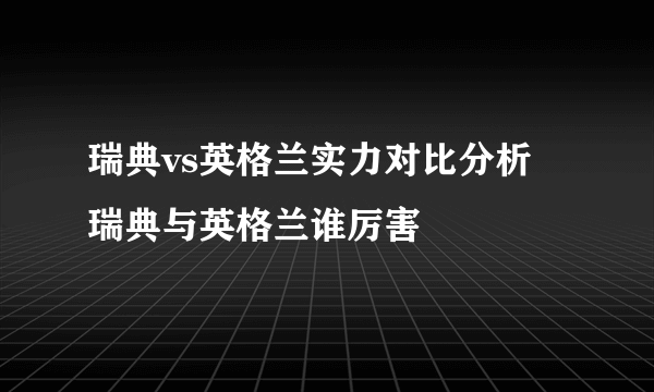 瑞典vs英格兰实力对比分析 瑞典与英格兰谁厉害