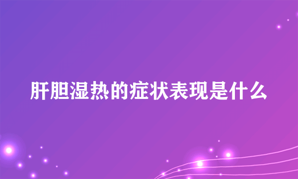 肝胆湿热的症状表现是什么