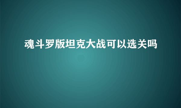 魂斗罗版坦克大战可以选关吗