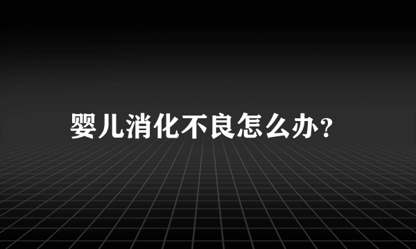 婴儿消化不良怎么办？