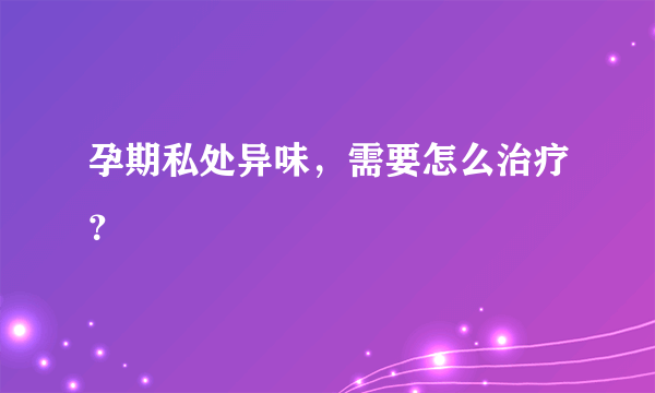 孕期私处异味，需要怎么治疗？