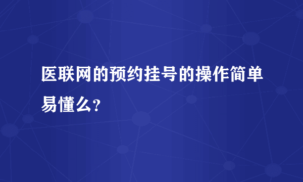 医联网的预约挂号的操作简单易懂么？