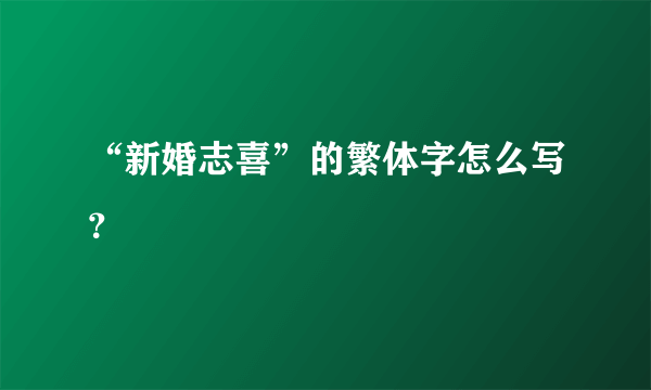 “新婚志喜”的繁体字怎么写？