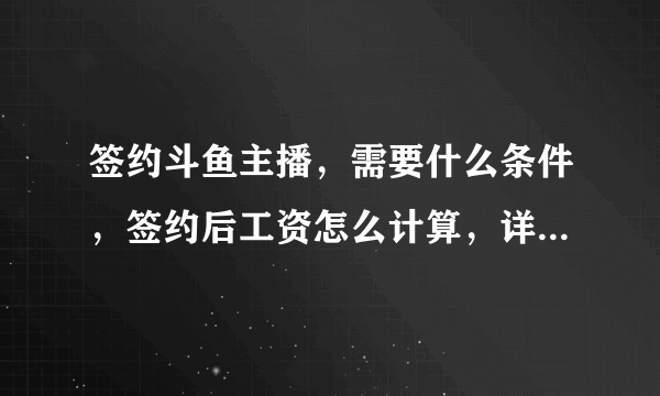 签约斗鱼主播，需要什么条件，签约后工资怎么计算，详细点，签约主播是否缴费啊 70分