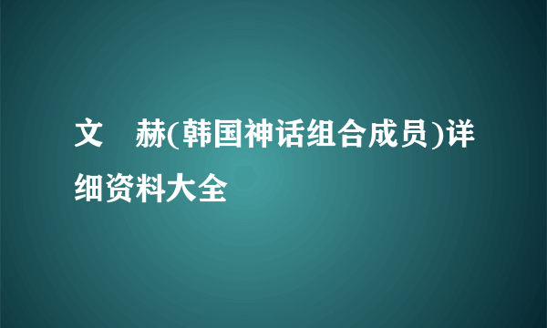 文晸赫(韩国神话组合成员)详细资料大全