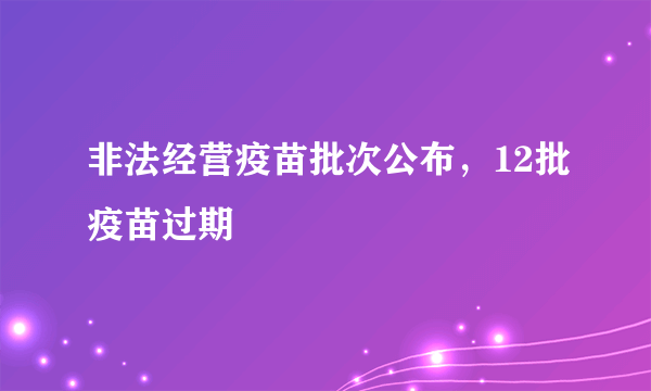 非法经营疫苗批次公布，12批疫苗过期