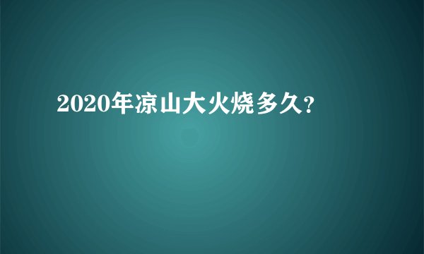 2020年凉山大火烧多久？