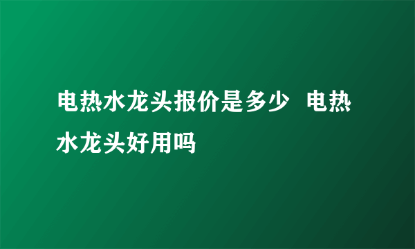 电热水龙头报价是多少  电热水龙头好用吗