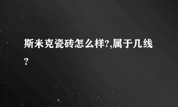 斯米克瓷砖怎么样?,属于几线?