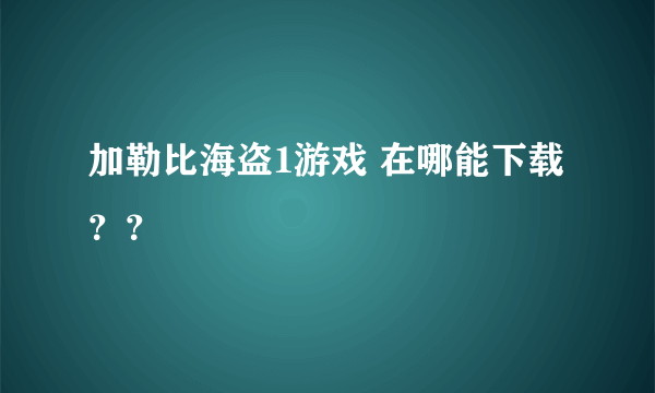 加勒比海盗1游戏 在哪能下载？？