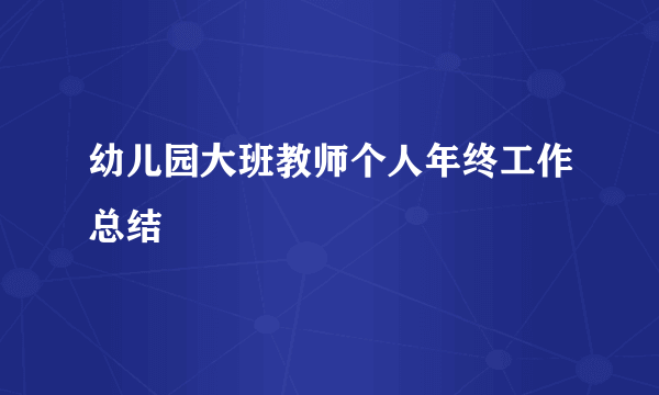 幼儿园大班教师个人年终工作总结