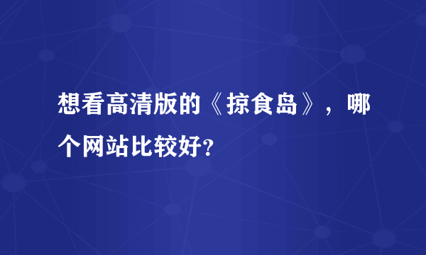 想看高清版的《掠食岛》，哪个网站比较好？