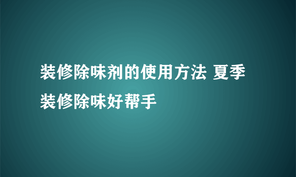 装修除味剂的使用方法 夏季装修除味好帮手