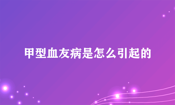 甲型血友病是怎么引起的