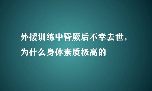 外援训练中昏厥后不幸去世，为什么身体素质极高的