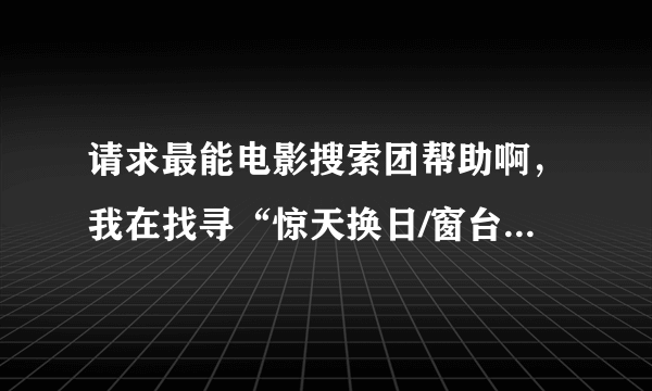 请求最能电影搜索团帮助啊，我在找寻“惊天换日/窗台上的男人”的高清，有中文字幕版本的。。