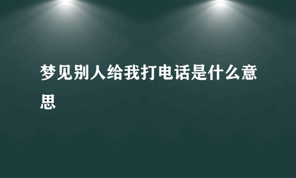 梦见别人给我打电话是什么意思