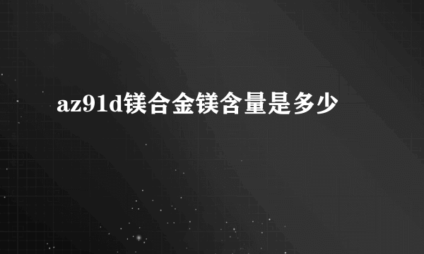 az91d镁合金镁含量是多少