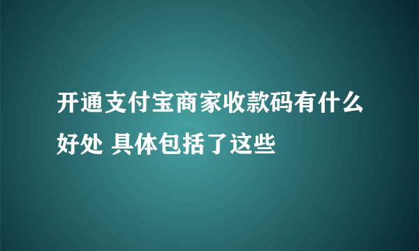 开通支付宝商家收款码有什么好处 具体包括了这些