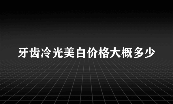 牙齿冷光美白价格大概多少