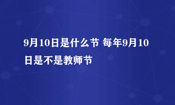 9月10日是什么节 每年9月10日是不是教师节