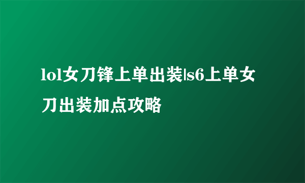 lol女刀锋上单出装|s6上单女刀出装加点攻略