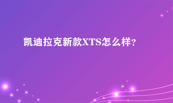 凯迪拉克新款XTS怎么样？