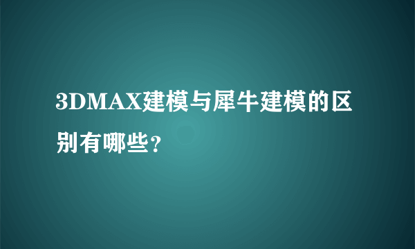 3DMAX建模与犀牛建模的区别有哪些？