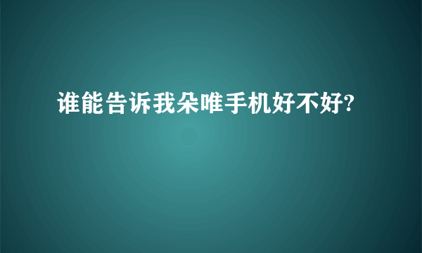 谁能告诉我朵唯手机好不好?