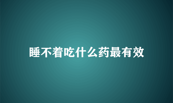 睡不着吃什么药最有效