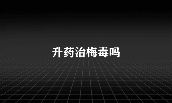 升药治梅毒吗