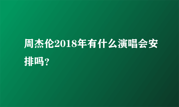 周杰伦2018年有什么演唱会安排吗？