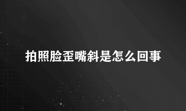 拍照脸歪嘴斜是怎么回事