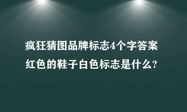 疯狂猜图品牌标志4个字答案 红色的鞋子白色标志是什么?