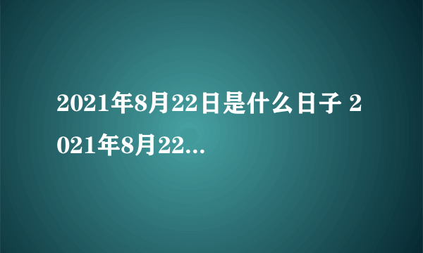 2021年8月22日是什么日子 2021年8月22日有什么节日