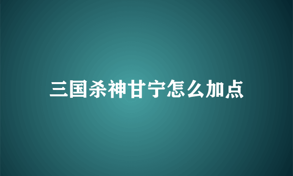 三国杀神甘宁怎么加点