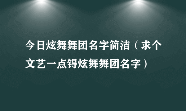 今日炫舞舞团名字简洁（求个文艺一点锝炫舞舞团名字）