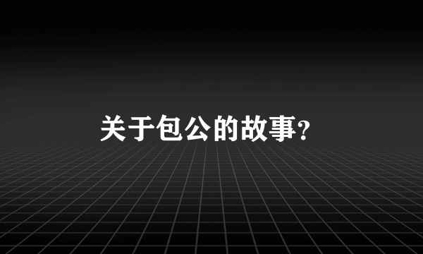 关于包公的故事？