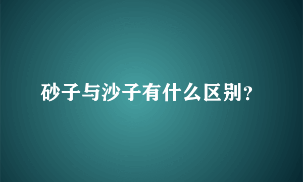 砂子与沙子有什么区别？