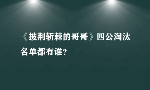 《披荆斩棘的哥哥》四公淘汰名单都有谁？