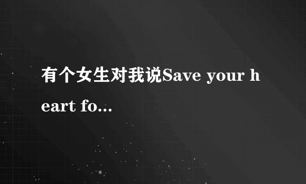 有个女生对我说Save your heart for someone who cares到底几个意思