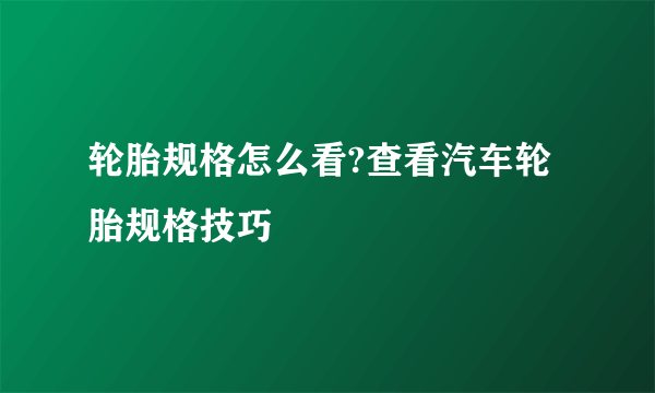 轮胎规格怎么看?查看汽车轮胎规格技巧