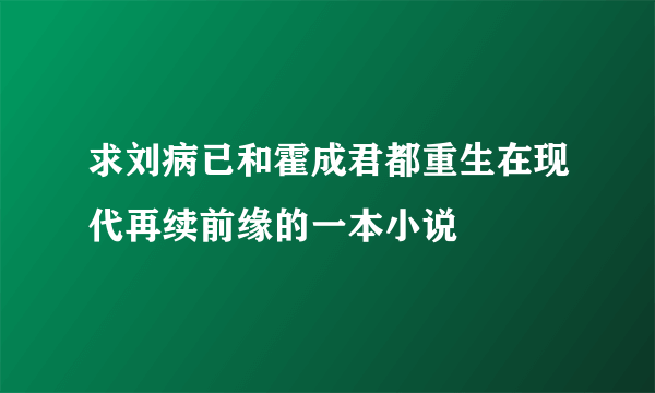 求刘病已和霍成君都重生在现代再续前缘的一本小说