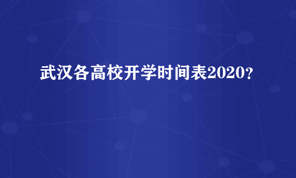 武汉各高校开学时间表2020？