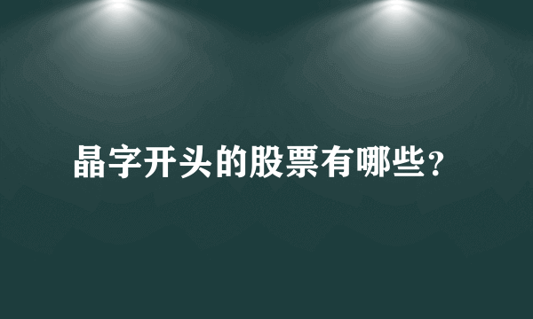 晶字开头的股票有哪些？